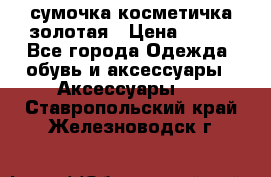 сумочка косметичка золотая › Цена ­ 300 - Все города Одежда, обувь и аксессуары » Аксессуары   . Ставропольский край,Железноводск г.